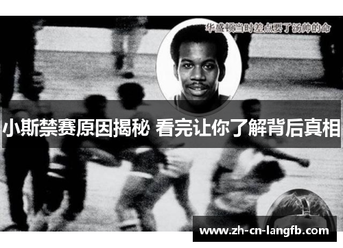 小斯禁赛原因揭秘 看完让你了解背后真相 小斯禁赛原因揭秘 看完让你了解背后真相