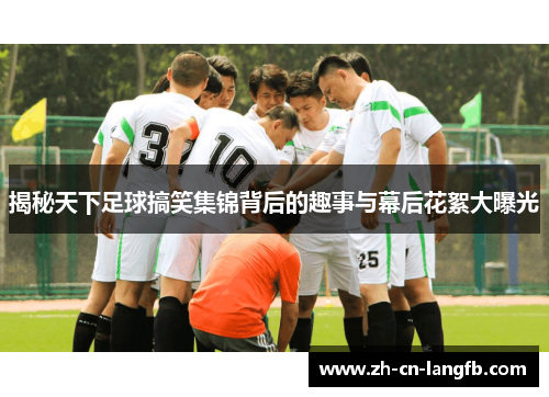 揭秘天下足球搞笑集锦背后的趣事与幕后花絮大曝光 揭秘天下足球搞笑集锦背后的趣事与幕后花絮大曝光