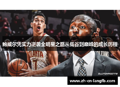 鲍威尔凭实力逆袭全明星之路从低谷到巅峰的成长历程 鲍威尔凭实力逆袭全明星之路从低谷到巅峰的成长历程