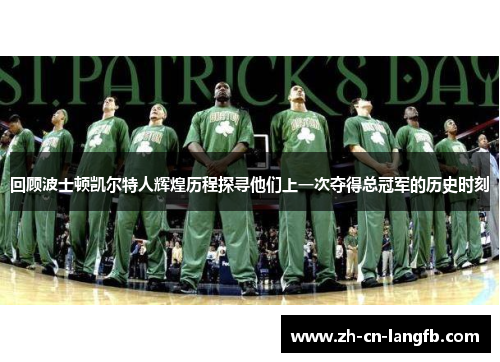 回顾波士顿凯尔特人辉煌历程探寻他们上一次夺得总冠军的历史时刻 回顾波士顿凯尔特人辉煌历程探寻他们上一次夺得总冠军的历史时刻