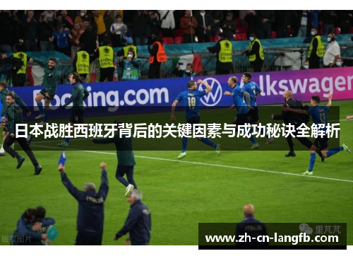 日本战胜西班牙背后的关键因素与成功秘诀全解析 日本战胜西班牙背后的关键因素与成功秘诀全解析