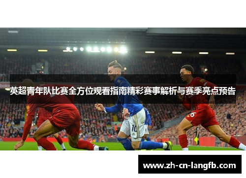 英超青年队比赛全方位观看指南精彩赛事解析与赛季亮点预告 英超青年队比赛全方位观看指南精彩赛事解析与赛季亮点预告
