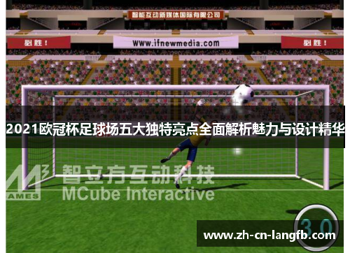 2021欧冠杯足球场五大独特亮点全面解析魅力与设计精华
