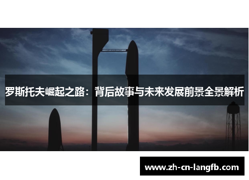 罗斯托夫崛起之路:背后故事与未来发展前景全景解析 罗斯托夫崛起之路:背后故事与未来发展前景全景解析
