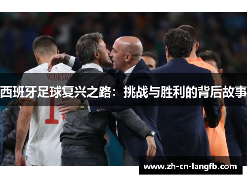 西班牙足球复兴之路:挑战与胜利的背后故事 西班牙足球复兴之路:挑战与胜利的背后故事