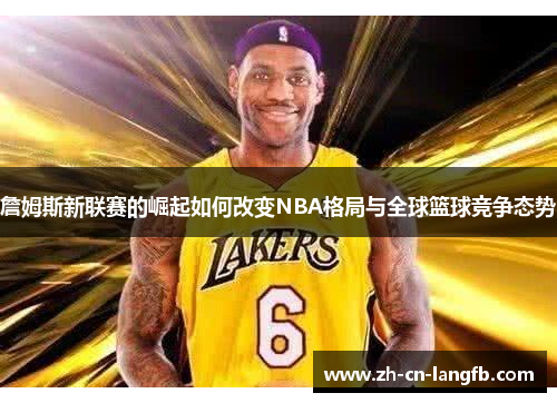 詹姆斯新联赛的崛起如何改变NBA格局与全球篮球竞争态势 詹姆斯新联赛的崛起如何改变NBA格局与全球篮球竞争态势
