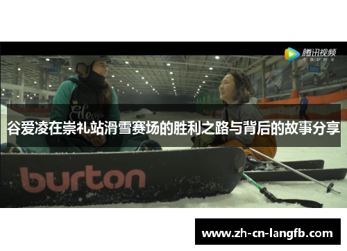谷爱凌在崇礼站滑雪赛场的胜利之路与背后的故事分享 谷爱凌在崇礼站滑雪赛场的胜利之路与背后的故事分享