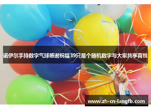 诺伊尔手持数字气球感谢祝福39只是个随机数字与大家共享喜悦 诺伊尔手持数字气球感谢祝福39只是个随机数字与大家共享喜悦
