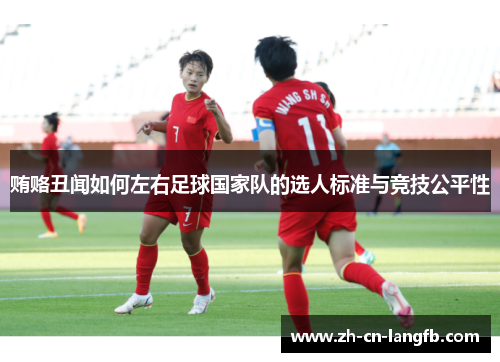 贿赂丑闻如何左右足球国家队的选人标准与竞技公平性 贿赂丑闻如何左右足球国家队的选人标准与竞技公平性