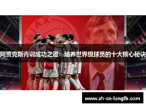 阿贾克斯青训成功之道:培养世界级球员的十大核心秘诀 阿贾克斯青训成功之道:培养世界级球员的十大核心秘诀