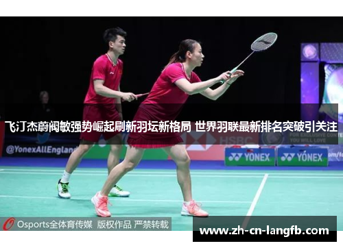 飞汀杰蔚阀敏强势崛起刷新羽坛新格局 世界羽联最新排名突破引关注 飞汀杰蔚阀敏强势崛起刷新羽坛新格局 世界羽联最新排名突破引关注