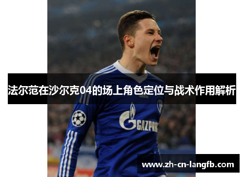 法尔范在沙尔克04的场上角色定位与战术作用解析 法尔范在沙尔克04的场上角色定位与战术作用解析