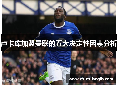卢卡库加盟曼联的五大决定性因素分析 卢卡库加盟曼联的五大决定性因素分析