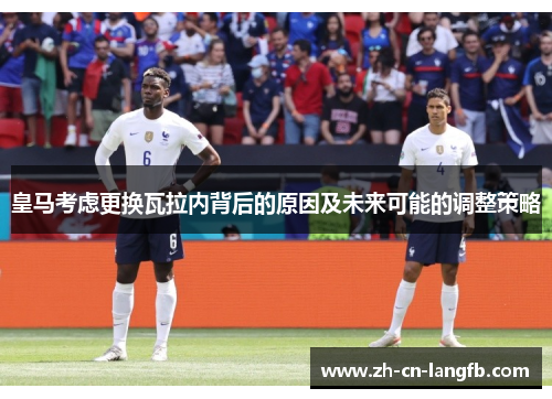 皇马考虑更换瓦拉内背后的原因及未来可能的调整策略 皇马考虑更换瓦拉内背后的原因及未来可能的调整策略