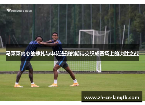 马莱莱内心的挣扎与申花进球的期待交织成赛场上的决胜之战