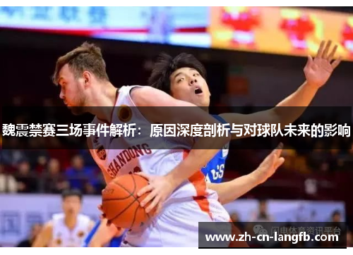 魏震禁赛三场事件解析:原因深度剖析与对球队未来的影响 魏震禁赛三场事件解析:原因深度剖析与对球队未来的影响