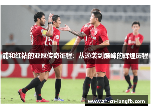 浦和红钻的亚冠传奇征程：从逆袭到巅峰的辉煌历程