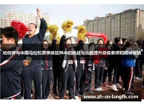 如何参与中国马拉松赛事体验其中的挑战与乐趣提升身体素质和精神面貌