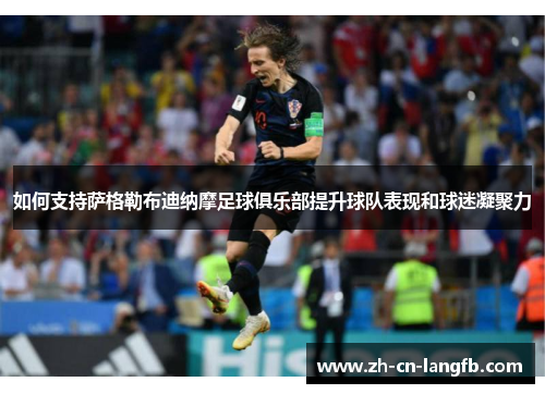 如何支持萨格勒布迪纳摩足球俱乐部提升球队表现和球迷凝聚力 如何支持萨格勒布迪纳摩足球俱乐部提升球队表现和球迷凝聚力