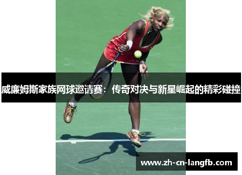 威廉姆斯家族网球邀请赛:传奇对决与新星崛起的精彩碰撞 威廉姆斯家族网球邀请赛:传奇对决与新星崛起的精彩碰撞