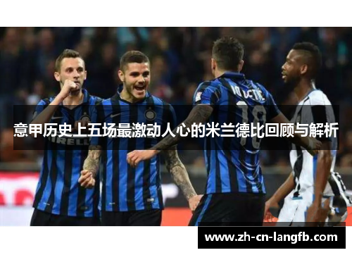 意甲历史上五场最激动人心的米兰德比回顾与解析 意甲历史上五场最激动人心的米兰德比回顾与解析