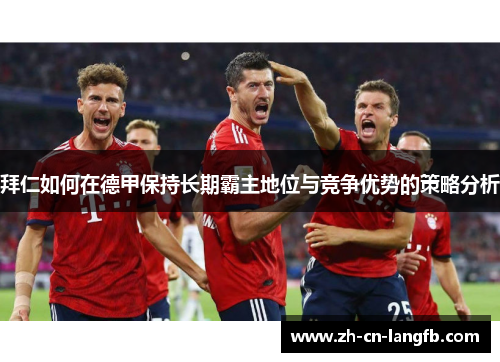 拜仁如何在德甲保持长期霸主地位与竞争优势的策略分析