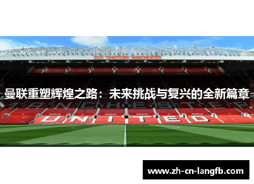 曼联重塑辉煌之路:未来挑战与复兴的全新篇章 曼联重塑辉煌之路:未来挑战与复兴的全新篇章