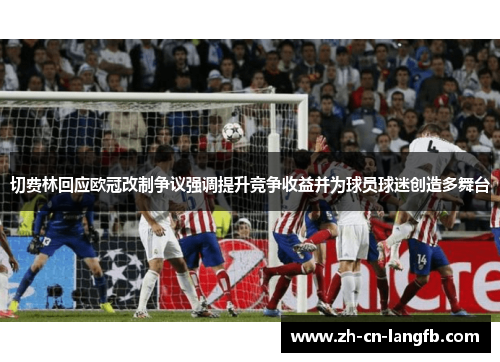 切费林回应欧冠改制争议强调提升竞争收益并为球员球迷创造多舞台