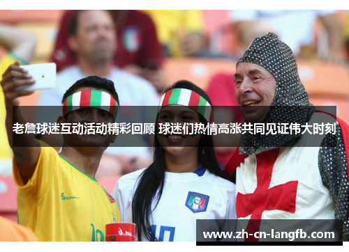 老詹球迷互动活动精彩回顾 球迷们热情高涨共同见证伟大时刻