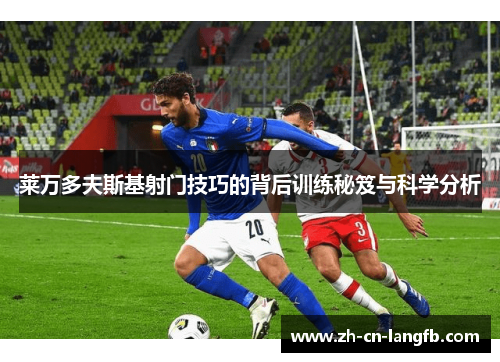 莱万多夫斯基射门技巧的背后训练秘笈与科学分析