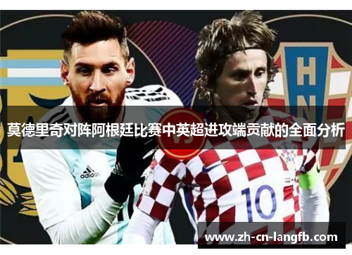 莫德里奇对阵阿根廷比赛中英超进攻端贡献的全面分析