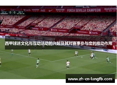 西甲球迷文化与互动活动的兴起及其对赛事参与度的推动作用