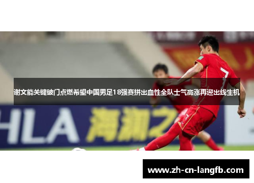 谢文能关键破门点燃希望中国男足18强赛拼出血性全队士气高涨再迎出线生机