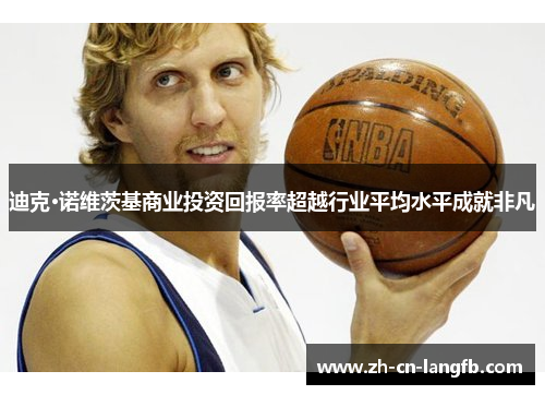 迪克·诺维茨基商业投资回报率超越行业平均水平成就非凡