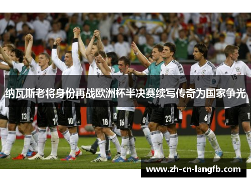 纳瓦斯老将身份再战欧洲杯半决赛续写传奇为国家争光 纳瓦斯老将身份再战欧洲杯半决赛续写传奇为国家争光