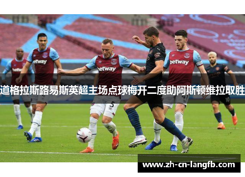 道格拉斯路易斯英超主场点球梅开二度助阿斯顿维拉取胜 道格拉斯路易斯英超主场点球梅开二度助阿斯顿维拉取胜