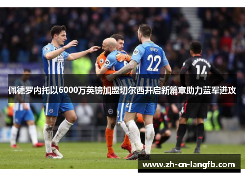 佩德罗内托以6000万英镑加盟切尔西开启新篇章助力蓝军进攻 佩德罗内托以6000万英镑加盟切尔西开启新篇章助力蓝军进攻