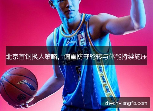北京首钢换人策略，偏重防守轮转与体能持续施压